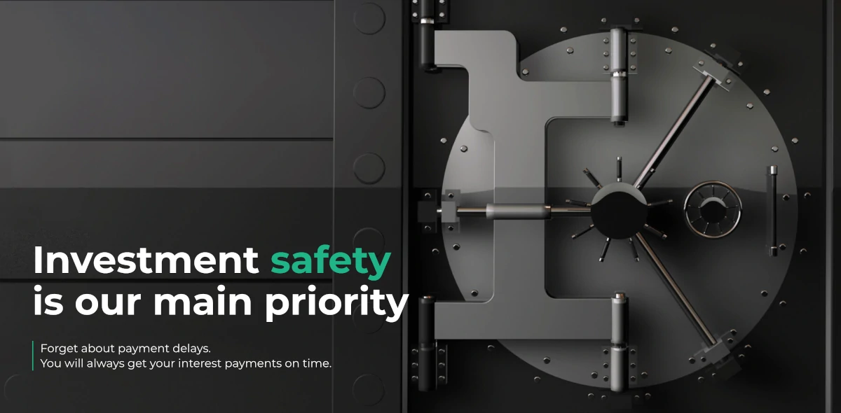 Investment safety is our main priority. Forget about payment delays. You will always get your interest payments on time.